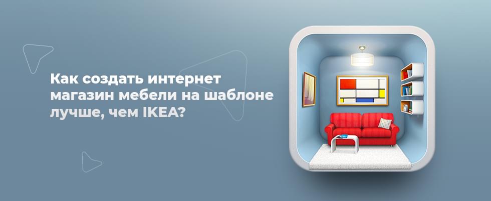 Обложка статьи: Как создать интернет магазин мебели на шаблоне лучше, чем IKEA?