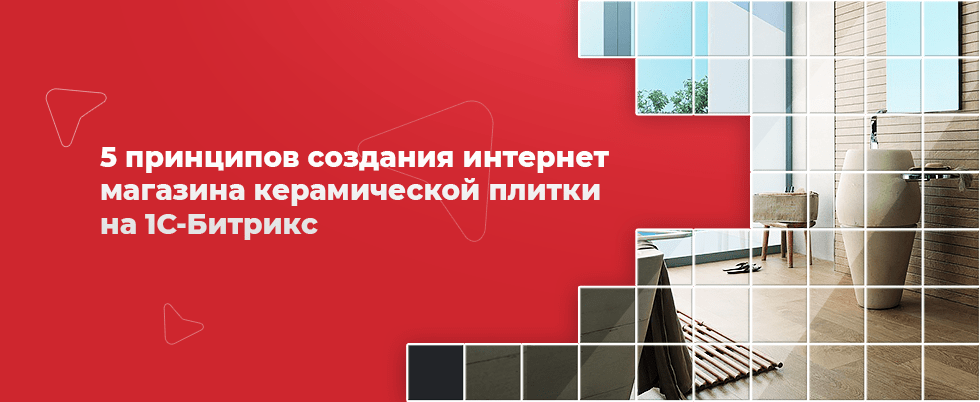 Обложка статьи: 5 принципов создания интернет магазина керамической плитки на 1С-Битрикс